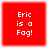 Red square icon with white pixelated text reading "Eric is a Fag!" in three lines.