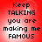 Red background with black pixelated text reading 'Keep TALKING you are making me FAMOUS' in four identical arranged in a