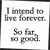 Black-and-white pixelated text reads 'I intend to live forever. So far so good.' on a white background with a thin black border.