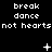 Black background with white pixelated text repeating 'break dance' and 'not hearts not hearts', plus small symbols like +, *, and dots.