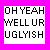 Pixelated text on a white background with a pink border reads "OH YEAH WELL UR UGLYISH" in blocky black letters.