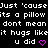 Pixelated text repeats 'Just 'cause its a pillow dont mean it hugs like u did' with pink heart and arrow symbols on black background.