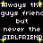 Pixelated text repeats 'Always the guys friend' and 'never the GIRLFRIEND' with yellow starbursts on black background.