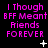 Pixelated pink text reads 'I Though BFF Meant Friends FOREVER' on black background with white star and dot animations.