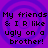 Purple background with four identical pixelated text blocks reading "My friends & IR like ugly on a brother!" arranged in a