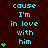 A dark red background displays cyan text reading "cause I'm in love with him" with green heart symbols appearing in varying quantities on the left and right sides.