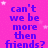 Pixelated text on a pink background with two white stars, reading 'can't we be more then friends?' in blue letters.