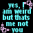 Pixelated cyan text on black background with pink square accents, repeating 'yes, I am weird but that's me not you' in four identical quadrants.