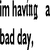 Black text on white background reads "im having a bad day, and only you could make it better" with red heart symbol.