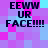 Pixelated text reads 'EEWW UR FACE!!!!' on a of pink and blue squares