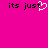 Pixelated text 'its just' on bright pink background with white heart symbol replacing the letter 'u' in second 'just'.