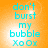 Cyan text on orange background reads "don't burst my bubble XoOx" with a bright white glow effect in the center of each frame.