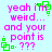 Pixelated text in pink reads "yeah im weird... and your point is . ???" with green square-and-dot symbols on a light blue background.
