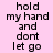 Pink background with repeated black text "hold my hand and dont let go" in three , partially obscured by a gray rectangle at bottom right