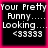 Four identical pixelated display white text on black backgrounds with pink borders, each reading 'Your Pretty Funny... Looking... <33333' in a retro digital font