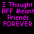 Pixelated text in bright pink on black background reads "I Thought BFF Meant Friends FOREVER" with identical mirrored repetition.
