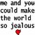 Pixelated text repeats 'me and you could make the world so jealous' with two red heart symbols below, displayed in a