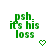 Green pixelated text 'psh. it's his loss' with changing symbols below: heart, downward arrow, and dot.