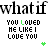 Animated text-based icon with repeated 'what if' and 'YOU LOVED ME LIKE I LOVE YOU' phrases, featuring color variations in letters and small colored symbols.