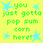 Green pixelated text on yellow background with light blue stars, repeating 'you just gotta pop sum corn here!' in four identical