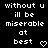 Black background with white pixelated text reading "without u ill be miserable at best" and a small heart symbol.