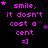identical pixelated text phrases in bright pink on black background, each phrase containing 'smile, it doesn't cost a cent =]' with varying star placements