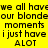 Yellow background with black pixelated text repeating 'we all have our blonde moments i just have ALOT' in two identical horizontal