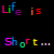Pixelated text reads 'Life is Like Short... ME!' with rainbow-colored letters on black background, each character composed of multiple colored pixels.