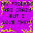 Purple background with yellow pixelated border and repeated black text reading "MY FRIENDS ARE CRAZY BUT I LOVE THEM!" in a pattern