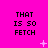 Bright pink background with repeated black text "THAT IS SO FETCH" in three , scattered white pixelated stars and plus signs. Animated version shows subtle star movement across frames