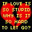 A static pixel art image with a black background, red broken heart symbol, and yellow text reading "IF LOVE IS SO STUPID WHY IS IT SO HARD TO LET GO?".