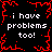 Black background with red pixelated border and central starburst; white text repeats 'i have problems too!' four times.