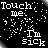 Static pixel art icon with white text and abstract shapes on black background, featuring distorted text reading "Touch me: I'm sick" in a retro digital style.
