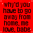 Red background with repeated black text 'why'd you have to go away from home, me love, babe' in pixelated font, arranged in a pattern with a gray square in the bottom-right corner