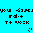 Pixelated cyan background with repeated text 'your kisses make me weak' and heart/arrow symbols in black.
