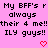 Pink background with black pixelated text repeating 'My BFF's r always their 4 me!! ILY guys!!' and two red heart symbols at bottom center.