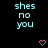 Pixelated cyan text 'shes no you' appears twice on black background with pink pixel hearts below each text block.