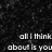 Black and white pixelated image with text reading 'all I think about is you' in blocky font against a dark background.
