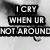 Static pixelated image with three black rectangular bars containing white text reading "I CRY WHEN UR NOT AROUND" on a gray background.