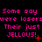 Pixelated text repeats 'Some say Some say Some say were loserswere loserswere losers Their just Their just Their just JELLOUS!' in pink with red stars on black background.