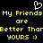 Pixelated yellow text on black background with white heart symbol above, repeating 'My Friends My Friends are are Better Than Better Than yours :) yours :)' in two