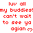 Red pixelated text repeats 'luv all my buddies! can't wait to see ya agian' with heart symbols on a white background, partially cropped at bottom right.