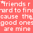 A static image with a solid coral background displaying repeated white text in a pixelated font, including phrases like 'friends r', 'ard to finn', and 'good ones are mine' arranged in horizontal