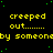 Yellow text on black background with green dots, repeating 'creeped out...... by someone' in a pattern with a gray rectangle in the bottom right