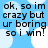Blue background with white cloud shapes and black text reading "ok, so im crazy but ur boring so i win!" in four identical