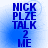 Blue text on a light blue gradient background reads "NICK PLZE TALK 2 ME" with pixelated edges and subtle circular patterns in the corners.
