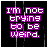 pixelated text icons displaying 'I'M NOT TRYING TO BE WEIRD.' in various colors against black backgrounds