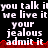 Pixelated text repeats 'you talk it we live it' above 'your jealous admit it' with red waveform below, on black background.
