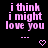 Pixelated pink text on black background reads "i think i might love you" with three dots and a heart symbol below.