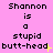A static image with a pink background displaying repeated text "Shannon is a stupid butt-head" in black pixelated font, with yellow star-like accents near the word "butt-head".